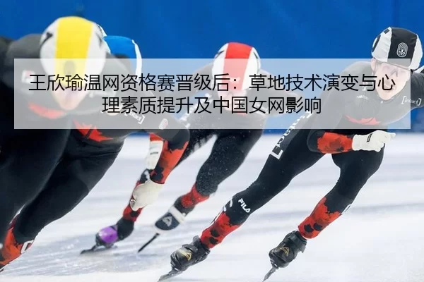 wang-xin-yu-wen-wang-zi-ge-sai-jin-ji-hou-cao-di-ji-shu-yan-bian-yu-xin-li-su-zhi-ti-sheng-ji-zhong-guo-nv-wang-ying-2-225.jpg