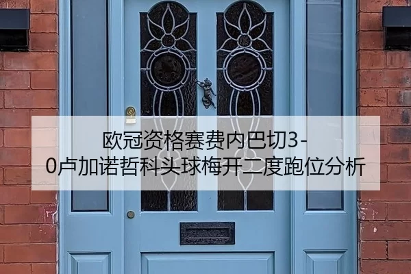 欧冠资格赛费内巴切3-0卢加诺哲科头球梅开二度跑位分析